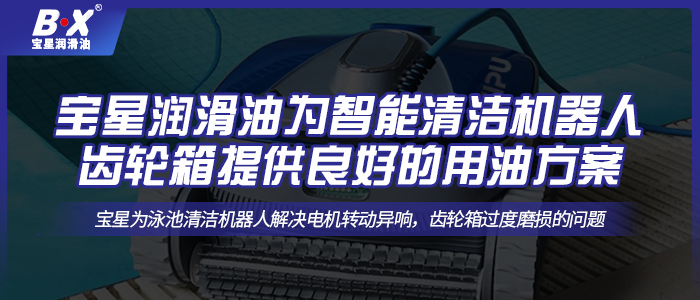 寶星潤滑油為智能清潔機(jī)器人齒輪箱提供良好的用油方案