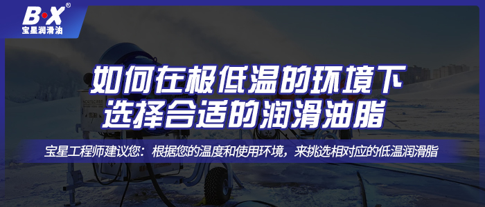 如何在極低溫的環(huán)境下選擇合適的潤(rùn)滑油脂