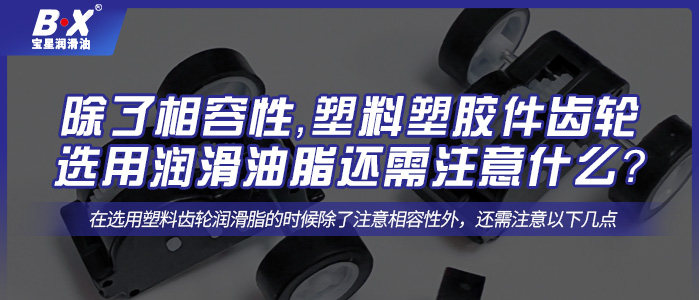 除了相容性，塑料塑膠件齒輪選用潤滑油脂還需注意什么？