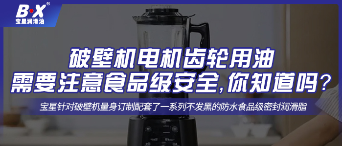 破壁機(jī)電機(jī)齒輪用油需要注意食品級安全，你知道嗎？