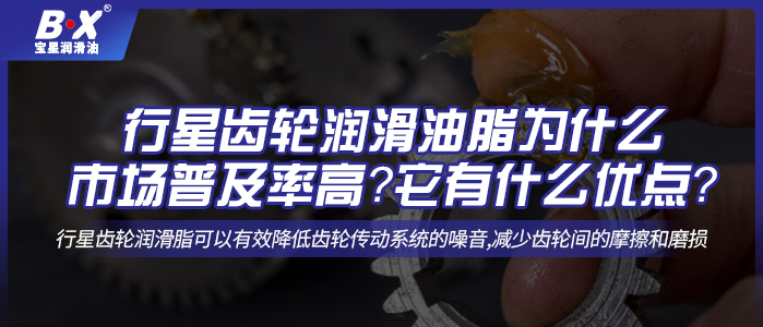 行星齒輪潤滑油脂為什么市場普及率高？它有什么優點？