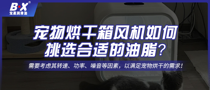 寵物烘干箱風(fēng)機(jī)電機(jī)如何挑選合適的油脂？