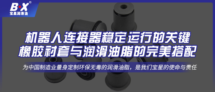 機器人連接器穩定運行的關鍵：橡膠襯套與潤滑油脂的完美搭配