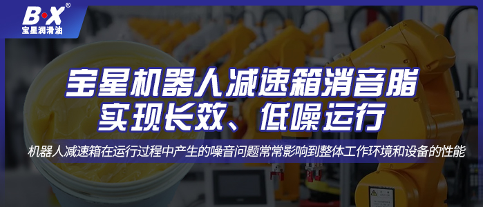 寶星機器人減速箱消音脂；實現長效、低噪運行