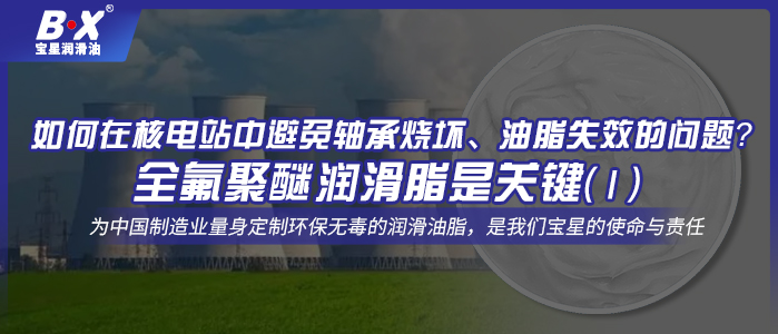 如何在核電站中避免軸承燒壞、油脂失效的問題？全氟聚醚潤滑脂是關鍵！